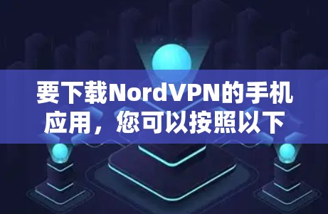要下载NordVPN的手机应用，您可以按照以下步骤进行