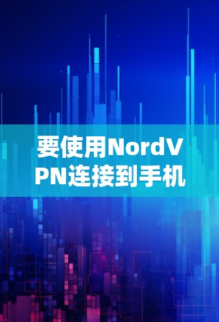要使用NordVPN连接到手机，您可以按照以下步骤操作