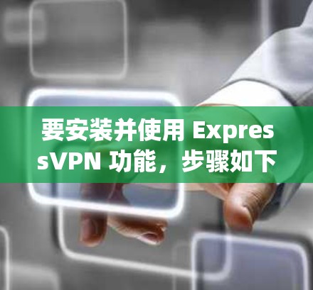 要安装并使用 ExpressVPN 功能，步骤如下