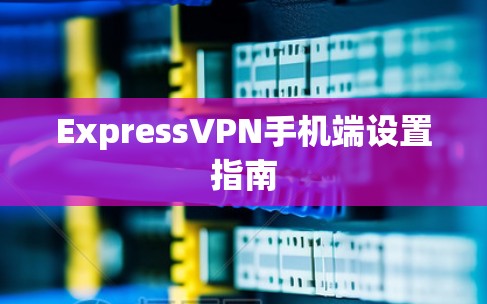 ExpressVPN手机端设置指南