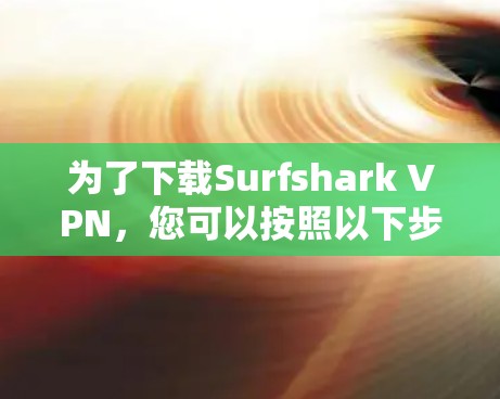 为了下载Surfshark VPN，您可以按照以下步骤进行
