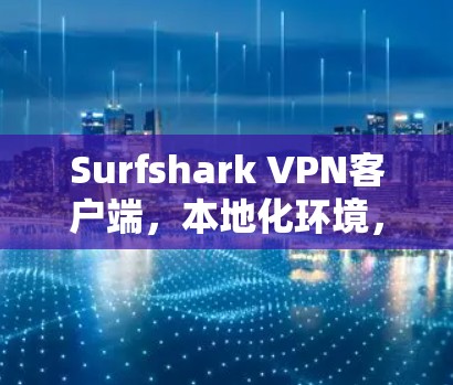 Surfshark VPN客户端，本地化环境，隐私保护与安全提升