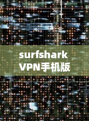 surfshark VPN手机版，一款值得信赖的VPN软件推荐