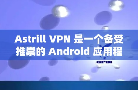 Astrill VPN 是一个备受推崇的 Android 应用程序，专为用户提供VPN服务，旨在提供安全、匿名和高效的数据传输。以下是关于 Astrill VPN Android 应用的一些关键信息