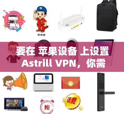 要在 苹果设备 上设置 Astrill VPN，你需要按照以下步骤进行