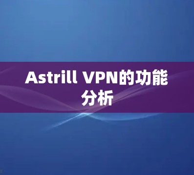Astrill VPN的功能分析