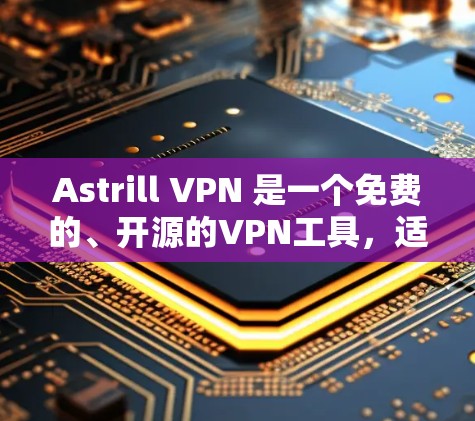 Astrill VPN 是一个免费的、开源的VPN工具，适合那些想快速访问互联网但不想依赖电脑的人。以下是使用Astrill VPN的教程，分步骤说明如何操作