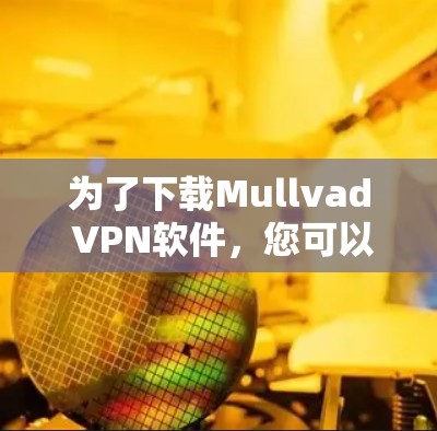 为了下载Mullvad VPN软件，您可以按照以下步骤进行