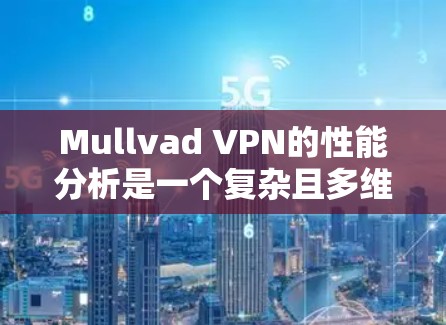 Mullvad VPN的性能分析是一个复杂且多维度的项目，需要从多个角度进行评估。以下是对Mullvad V2的性能进行全面分析的总结