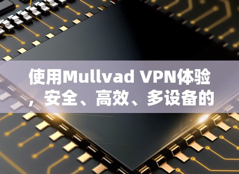 使用Mullvad VPN体验，安全、高效、多设备的秘密
