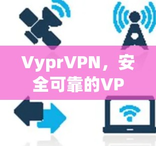 VyprVPN，安全可靠的VPN选择
