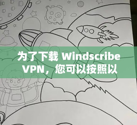为了下载 Windscribe VPN，您可以按照以下步骤进行