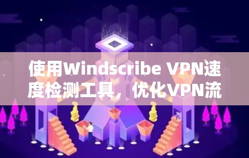 使用Windscribe VPN速度检测工具，优化VPN流量