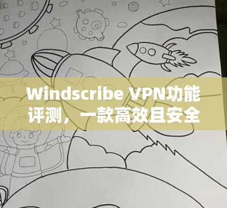 Windscribe VPN功能评测，一款高效且安全的网络防护解决方案