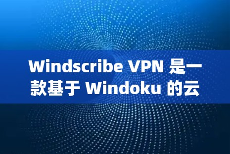Windscribe VPN 是一款基于 Windoku 的云VPN服务，旨在提供 secure、fast 和 user-friendly 的 VPN 解决方案。以下是对其体验的分析