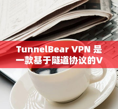 TunnelBear VPN 是一款基于隧道协议的VPN服务，旨在提供安全、可靠和高效的网络连接。以下是一步到位的下载和安装指南