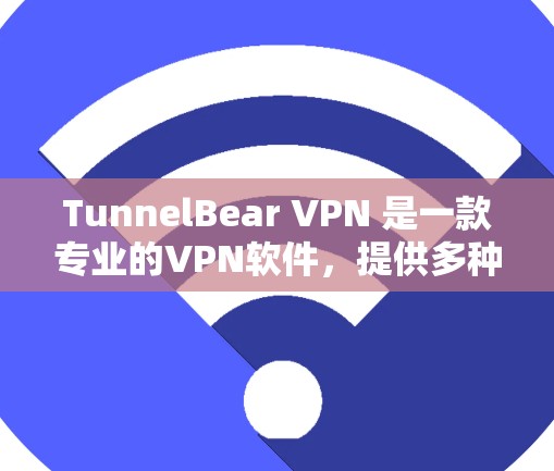 TunnelBear VPN 是一款专业的VPN软件，提供多种连接方式和加密功能。以下是关于 TunnelBear VPN的一些关键信息