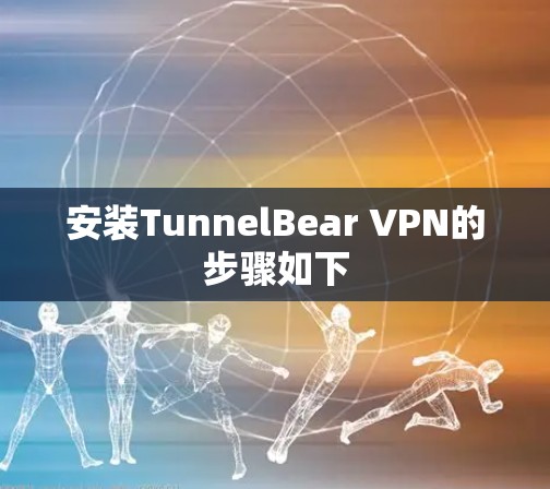 安装TunnelBear VPN的步骤如下