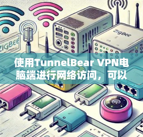 使用TunnelBear VPN电脑端进行网络访问，可以通过以下步骤进行