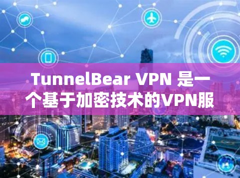 TunnelBear VPN 是一个基于加密技术的VPN服务，旨在为用户提供安全、可靠且友好的VPN体验。以下是其功能的主要分析