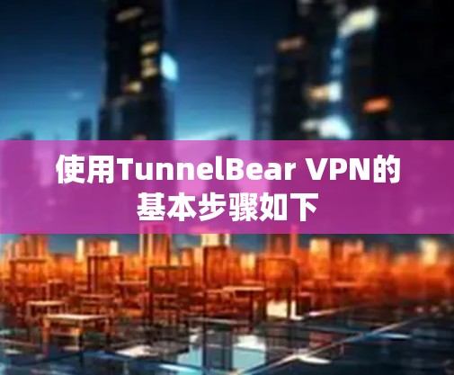 使用TunnelBear VPN的基本步骤如下