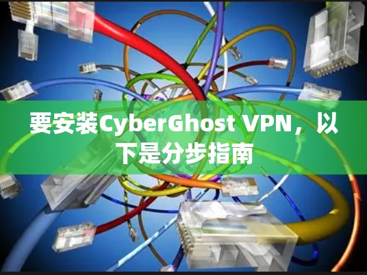 要安装CyberGhost VPN，以下是分步指南
