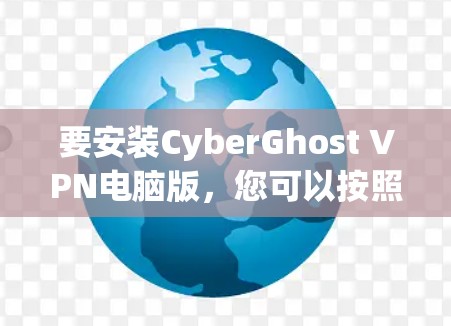 要安装CyberGhost VPN电脑版，您可以按照以下步骤操作