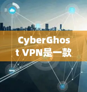 CyberGhost VPN是一款开源的Web 网络服务，提供快速的网络连接体验，适合需要高效传输数据的用户。以下是对 CyberGhost VPN 测速体验的详细分析