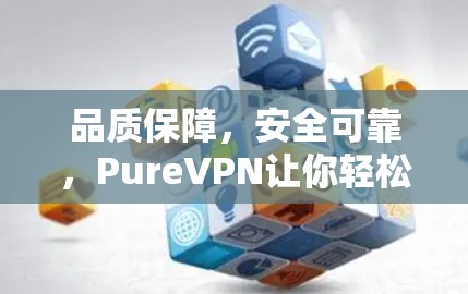 品质保障，安全可靠，PureVPN让你轻松连接更安全