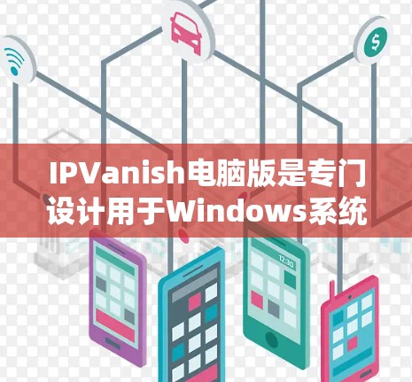 IPVanish电脑版是专门设计用于Windows系统使用的VPN工具，能够支持多种VPN协议，如IPsec和TPSHA，以及端到端加密。以下是关于IPVanish电脑版的一些详细信息和解决方案