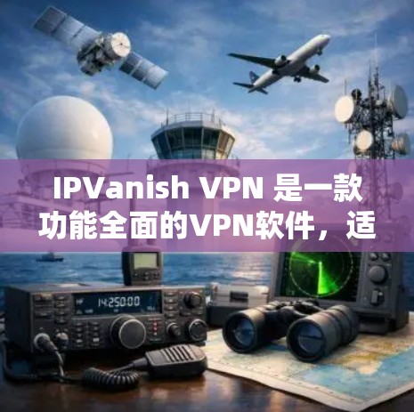IPVanish VPN 是一款功能全面的VPN软件，适合需要控制和安全的用户。以下是对其功能的详细分析