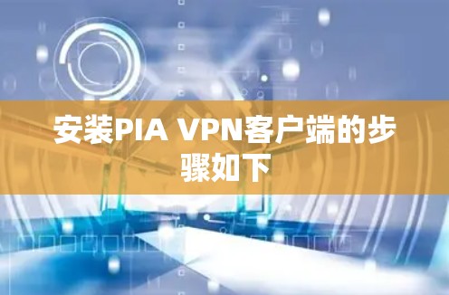 安装PIA VPN客户端的步骤如下