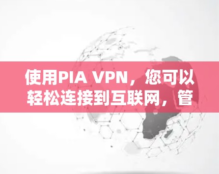 使用PIA VPN，您可以轻松连接到互联网，管理不同设备的网络设备，如手机、电脑或路由器。以下是详细的使用指南