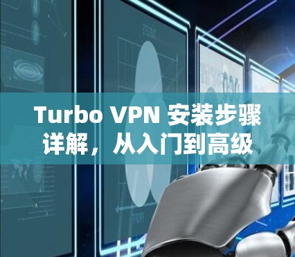 Turbo VPN 安装步骤详解，从入门到高级使用