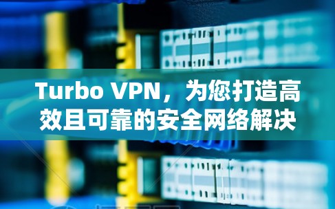 Turbo VPN，为您打造高效且可靠的安全网络解决方案