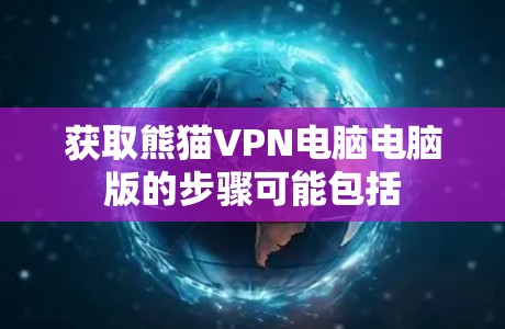 获取熊猫VPN电脑电脑版的步骤可能包括