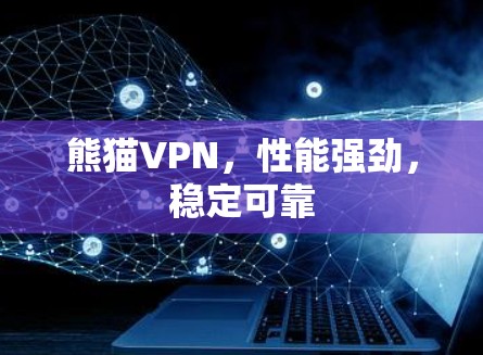熊猫VPN，性能强劲，稳定可靠