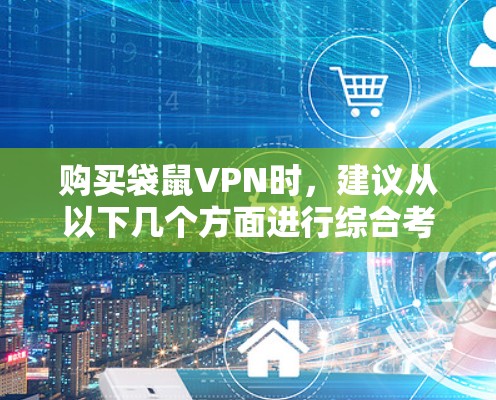 购买袋鼠VPN时，建议从以下几个方面进行综合考虑