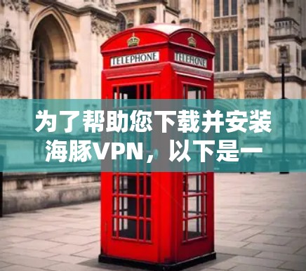 为了帮助您下载并安装海豚VPN，以下是一些步骤