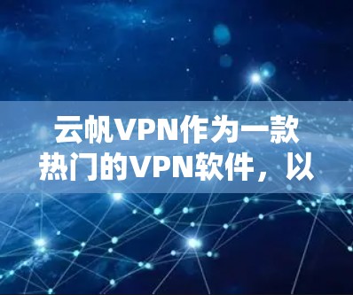 云帆VPN作为一款热门的VPN软件，以其创新的版本、便捷的操作方式和强大的安全措施而受到广泛好评。以下是对云帆VPN最新版本的详细总结