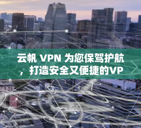 云帆 VPN 为您保驾护航,打造安全又便捷的VPN服务 云帆 VPN 为您保驾护航,打造安全又便捷的VPN服务