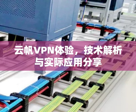 云帆VPN体验,技术解析与实际应用分享 云帆VPN体验,技术解析与实际应用分享