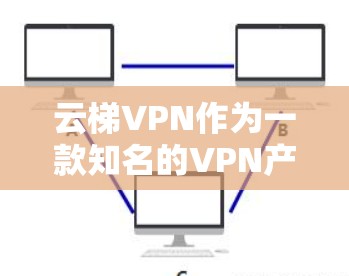 云梯VPN作为一款知名的VPN产品,近年来在用户中占有重要地位。以下是对云梯VPN最新版的详细分析 云梯VPN作为一款知名的VPN产品,近年来在用户中占有重要地位。以下是对云梯VPN最新版的详细分析