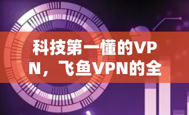 科技第一懂的VPN，飞鱼VPN的全攻略