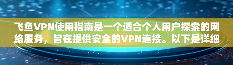 飞鱼VPN使用指南是一个适合个人用户探索的网络服务，旨在提供安全的VPN连接。以下是详细的使用指南，帮助你更好地理解和操作飞鱼VPN