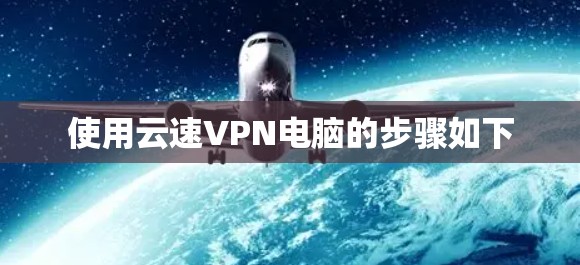 使用云速VPN电脑的步骤如下