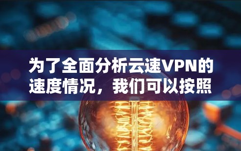 为了全面分析云速VPN的速度情况,我们可以按照以下步骤进行 为了全面分析云速VPN的速度情况,我们可以按照以下步骤进行