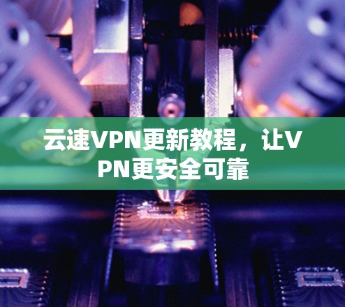 云速VPN更新教程，让VPN更安全可靠