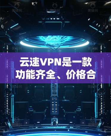 云速VPN是一款功能齐全、价格合理的网络VPN服务,适合大多数用户。以下是对该服务的评测 云速VPN是一款功能齐全、价格合理的网络VPN服务,适合大多数用户。以下是对该服务的评测