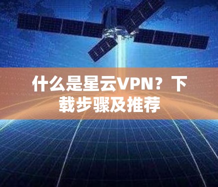 什么是星云VPN?下载步骤及推荐 什么是星云VPN?下载步骤及推荐